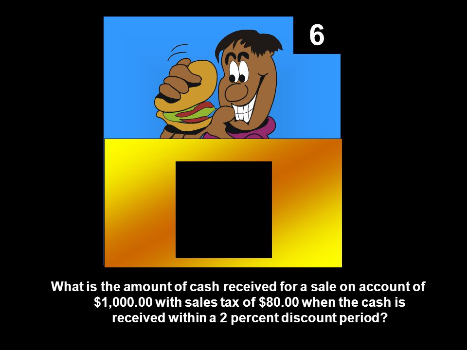 6 What is the amount of cash received for a sale on account of $1, with sales tax of $80.00 when the cash is received within a 2 percent discount period