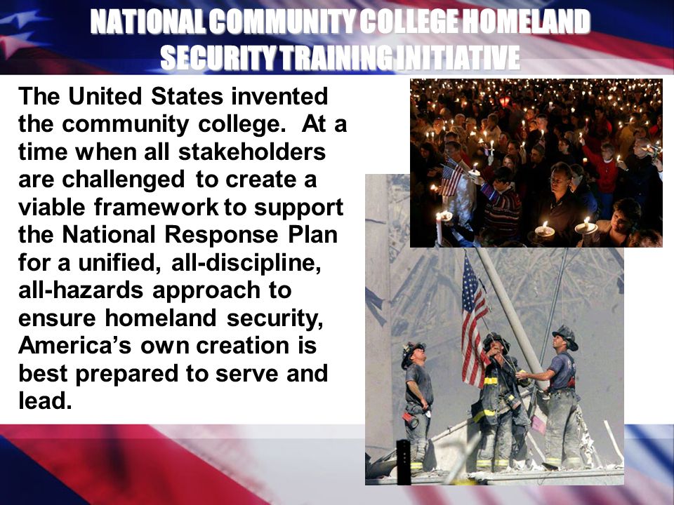 NATIONAL COMMUNITY COLLEGE HOMELAND SECURITY TRAINING INITIATIVE The United States invented the community college.