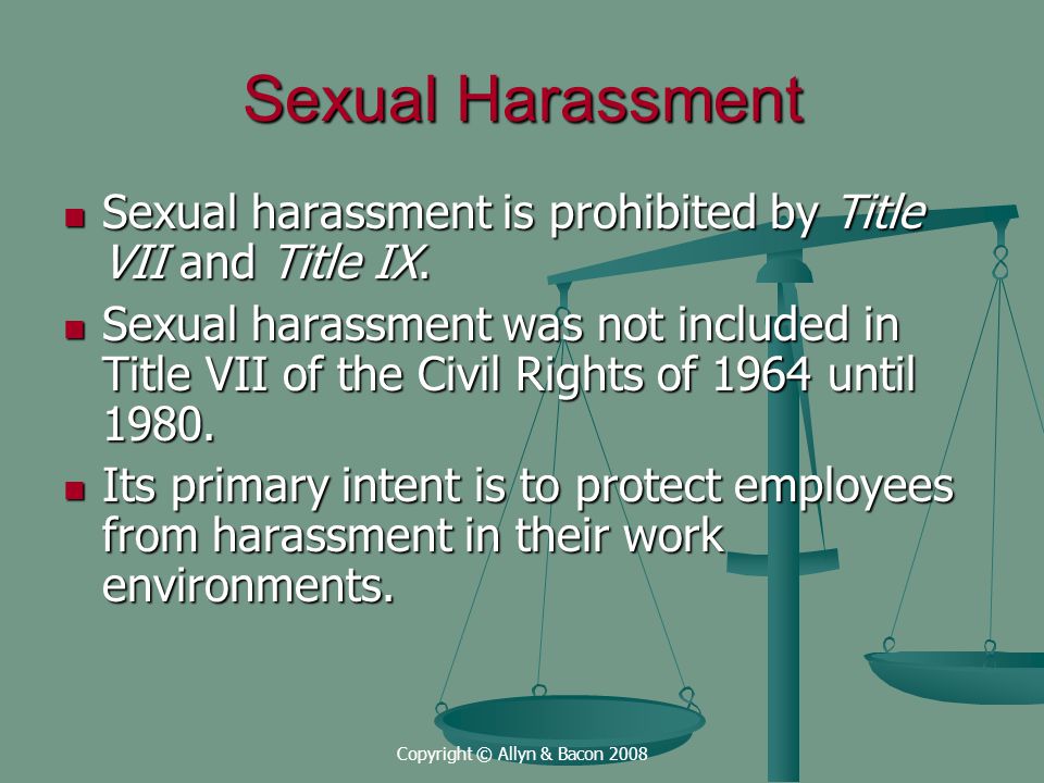 Copyright © Allyn & Bacon 2008 Sexual Harassment Sexual harassment is prohibited by Title VII and Title IX.