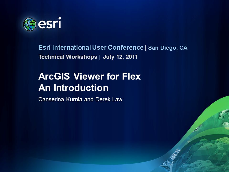 Esri International User Conference | San Diego, CA Technical Workshops | ArcGIS Viewer for Flex An Introduction Canserina Kurnia and Derek Law July 12, 2011