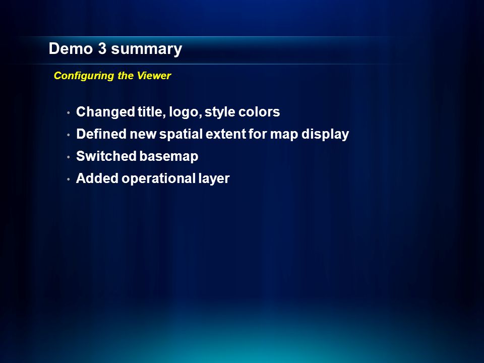Demo 3 summary Changed title, logo, style colors Defined new spatial extent for map display Switched basemap Added operational layer Configuring the Viewer