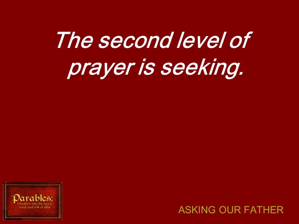 ASKING OUR FATHER The second level of prayer is seeking.