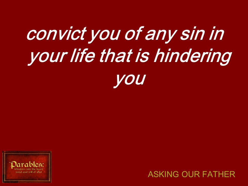 ASKING OUR FATHER convict you of any sin in your life that is hindering you