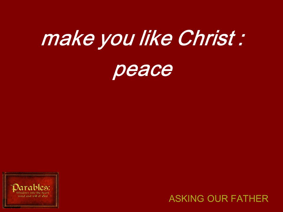 ASKING OUR FATHER make you like Christ : peace