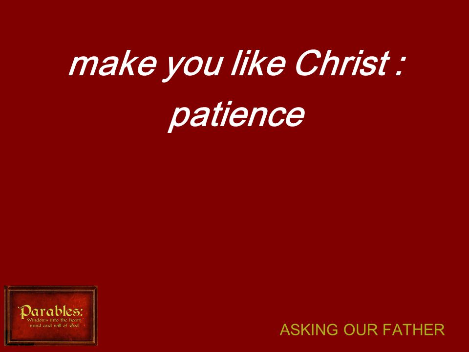 ASKING OUR FATHER make you like Christ : patience