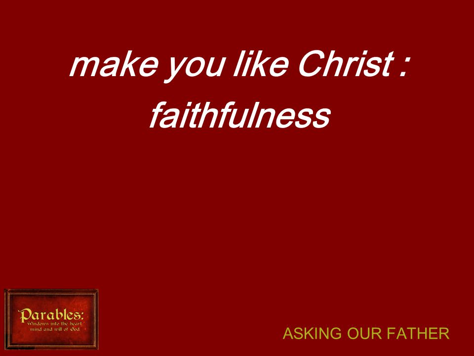 ASKING OUR FATHER make you like Christ : faithfulness