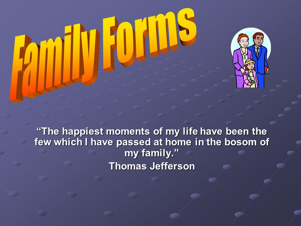 The happiest moments of my life have been the few which I have passed at home in the bosom of my family. Thomas Jefferson