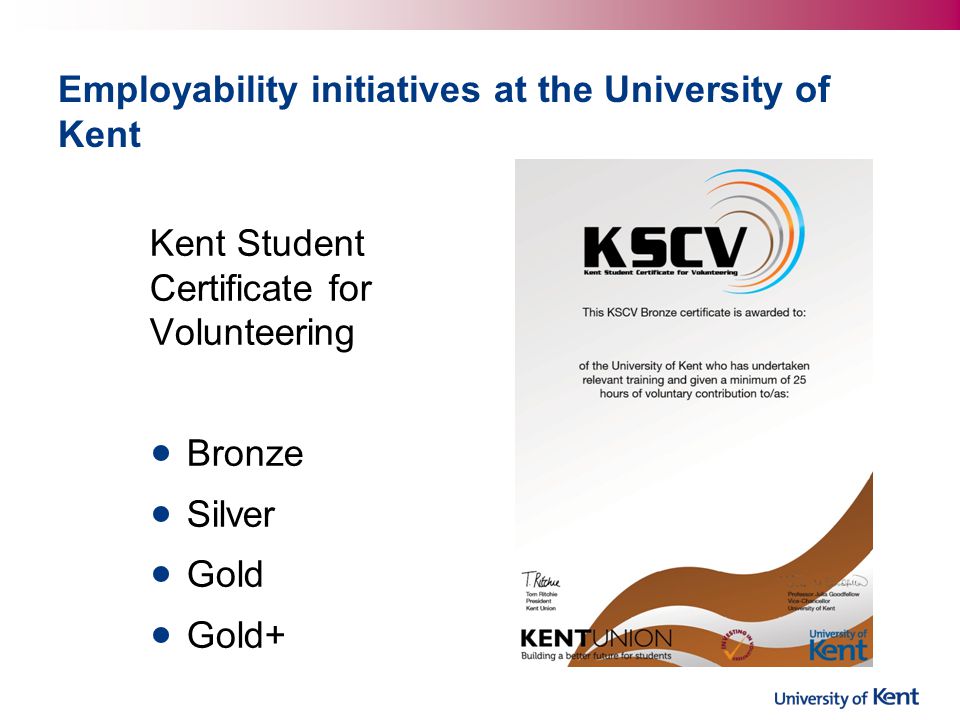 Employability initiatives at the University of Kent Kent Student Certificate for Volunteering Bronze Silver Gold Gold+