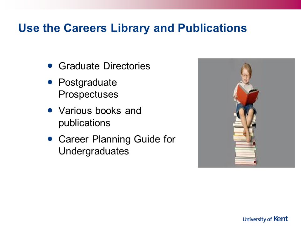 Use the Careers Library and Publications Graduate Directories Postgraduate Prospectuses Various books and publications Career Planning Guide for Undergraduates