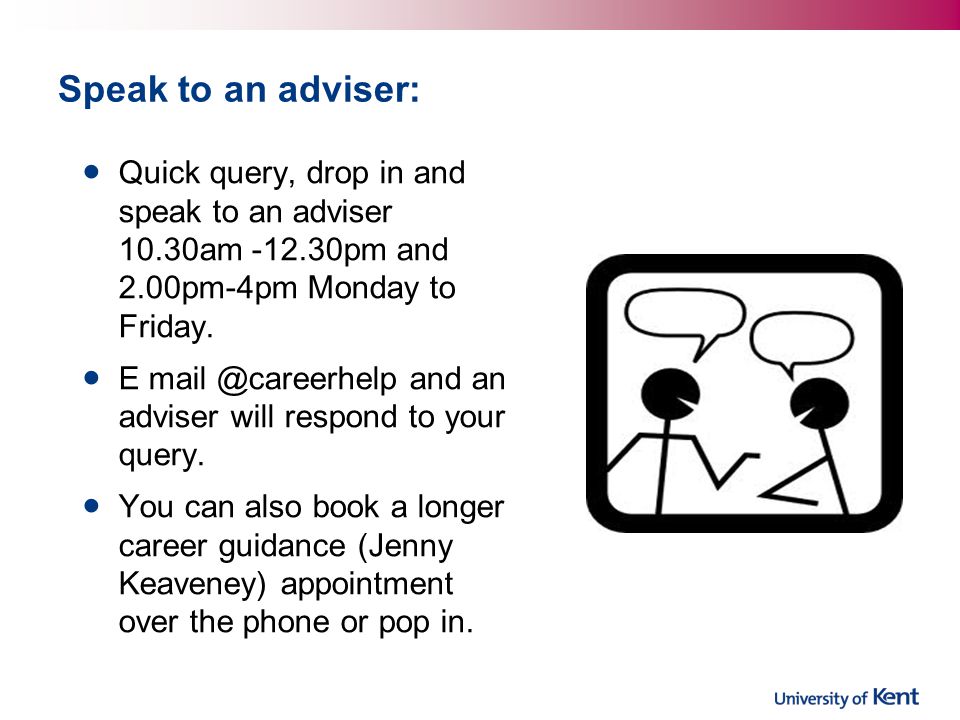 Speak to an adviser: Quick query, drop in and speak to an adviser 10.30am pm and 2.00pm-4pm Monday to Friday.