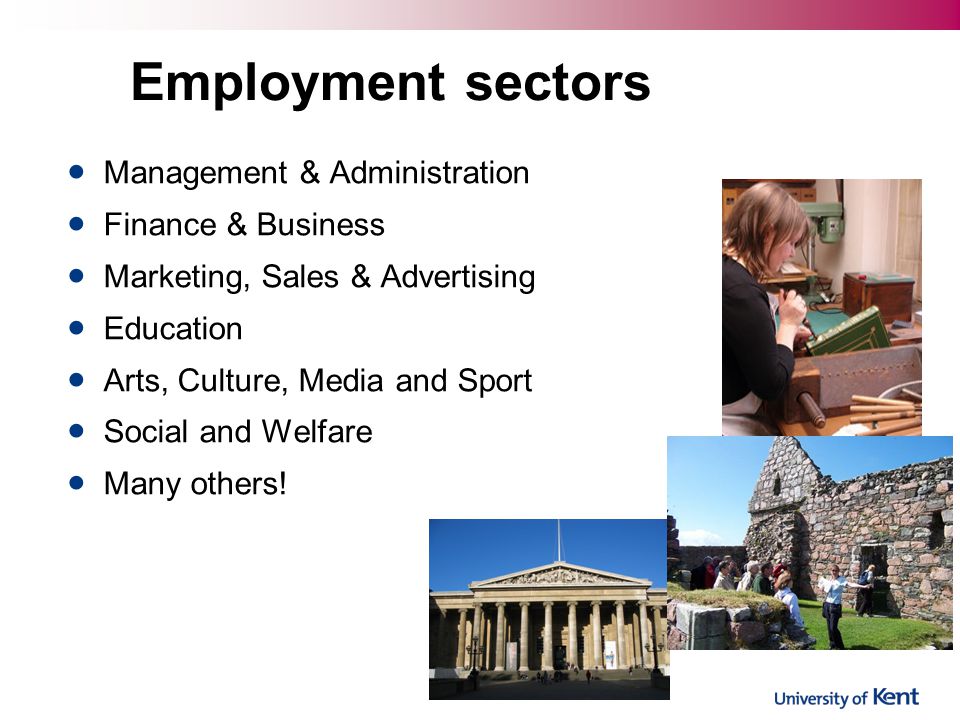 Employment sectors Management & Administration Finance & Business Marketing, Sales & Advertising Education Arts, Culture, Media and Sport Social and Welfare Many others!
