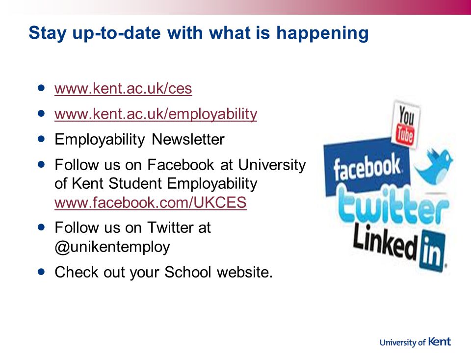 Stay up-to-date with what is happening     Employability Newsletter Follow us on Facebook at University of Kent Student Employability     Follow us on Twitter Check out your School website.