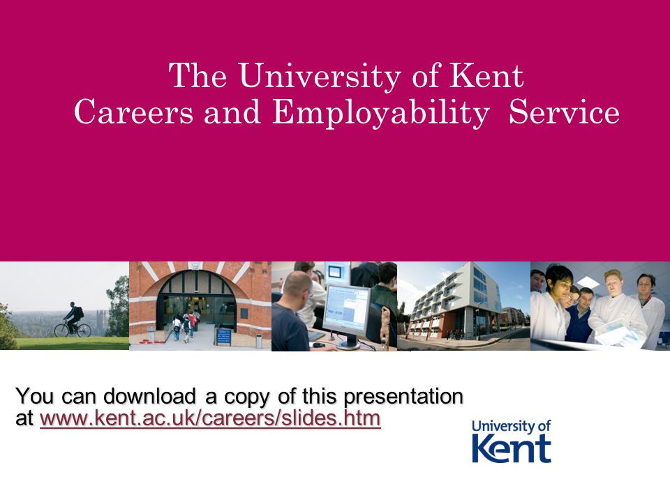 The University of Kent Careers and Employability Service You can download a copy of this presentation at
