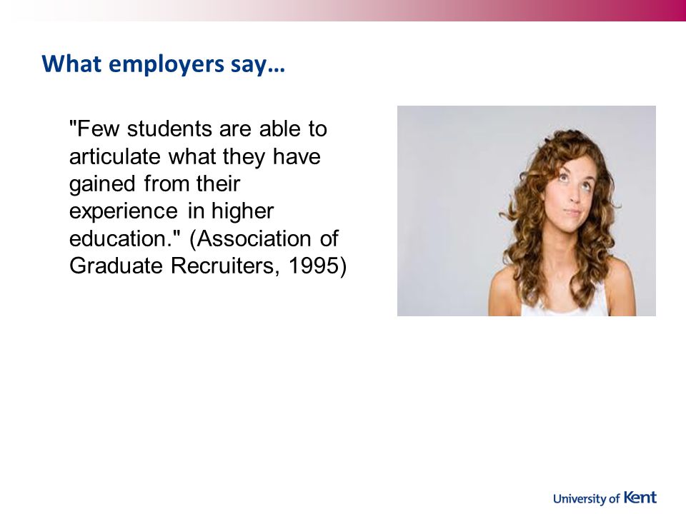 What employers say… Few students are able to articulate what they have gained from their experience in higher education. (Association of Graduate Recruiters, 1995)