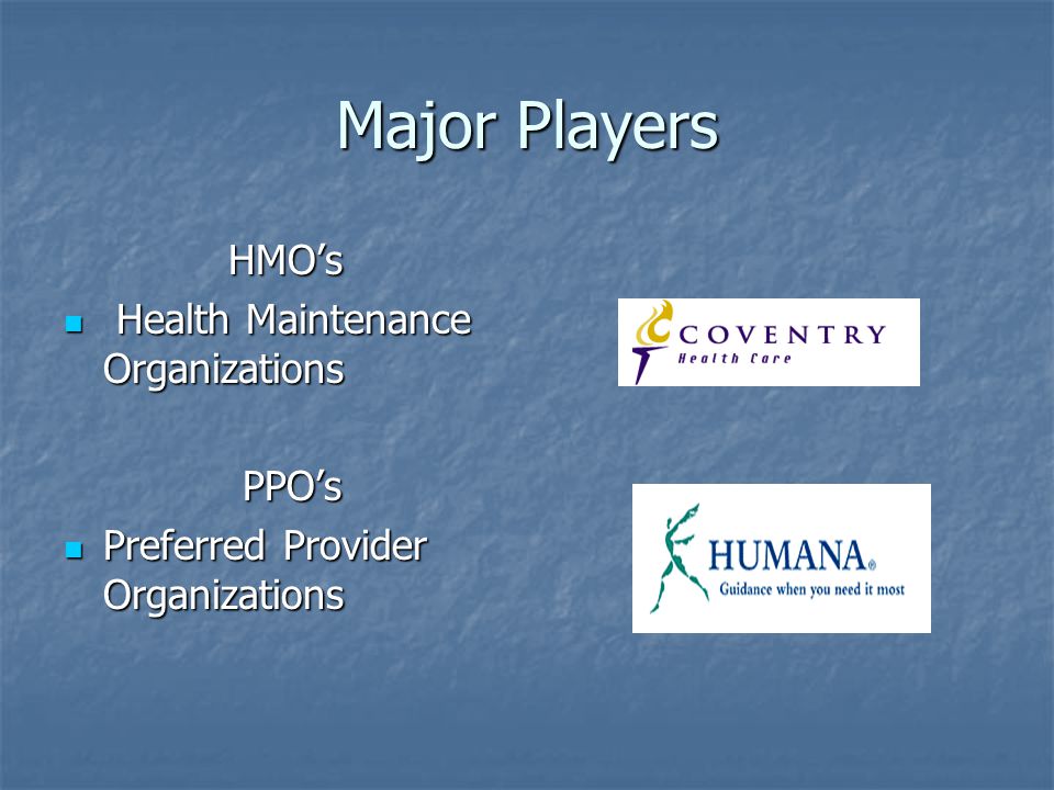 Major Players HMO’s Health Maintenance Organizations Health Maintenance Organizations PPO’s PPO’s Preferred Provider Organizations Preferred Provider Organizations