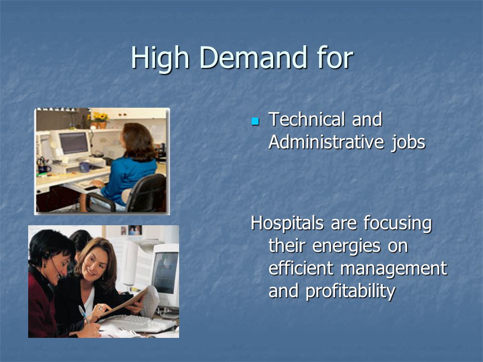 High Demand for Technical and Administrative jobs Technical and Administrative jobs Hospitals are focusing their energies on efficient management and profitability
