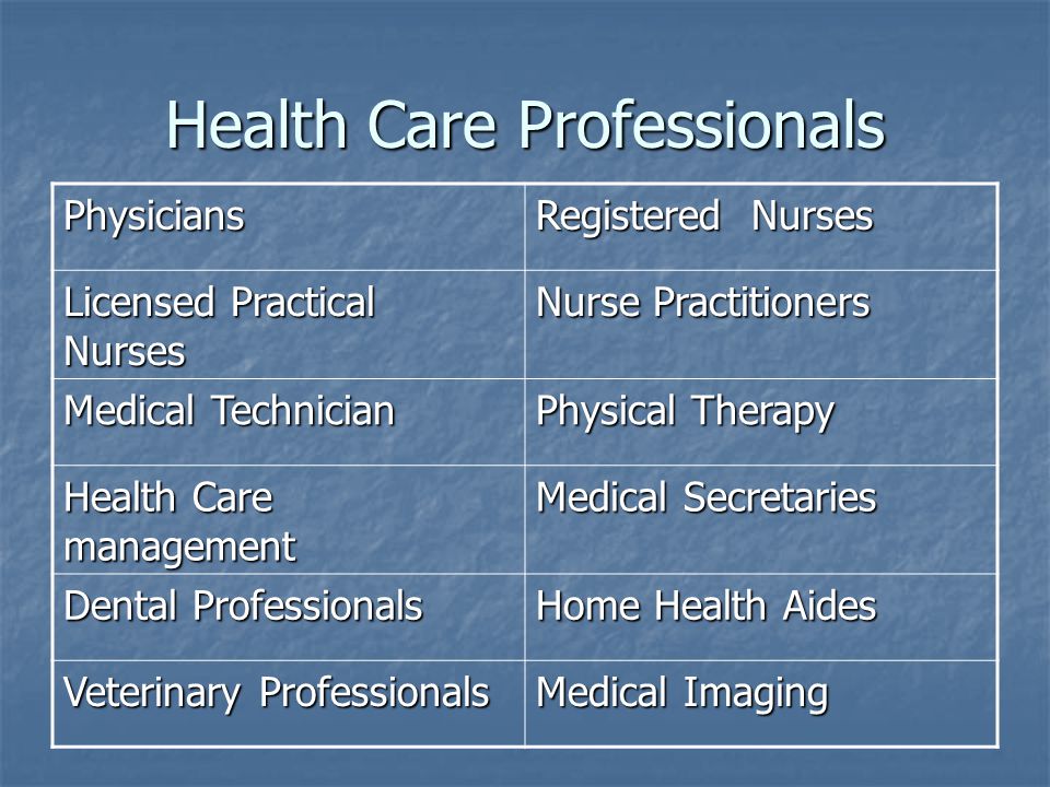 Health Care Professionals Physicians Registered Nurses Licensed Practical Nurses Nurse Practitioners Medical Technician Physical Therapy Health Care management Medical Secretaries Dental Professionals Home Health Aides Veterinary Professionals Medical Imaging