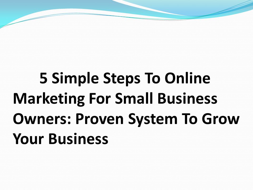 5 Simple Steps To Online Marketing For Small Business Owners: Proven System To Grow Your Business