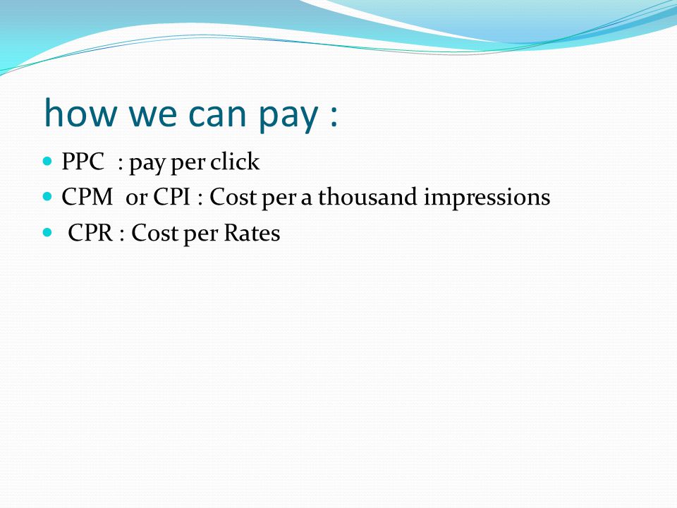 how we can pay : PPC : pay per click CPM or CPI : Cost per a thousand impressions CPR : Cost per Rates