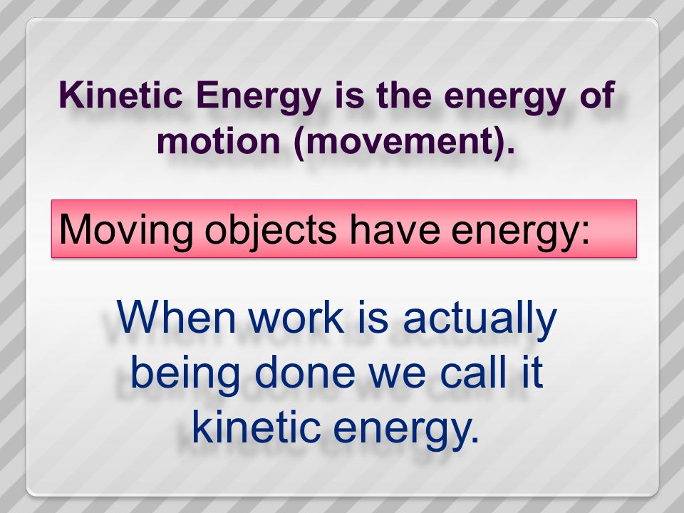 Kinetic Energy is the energy of motion (movement).