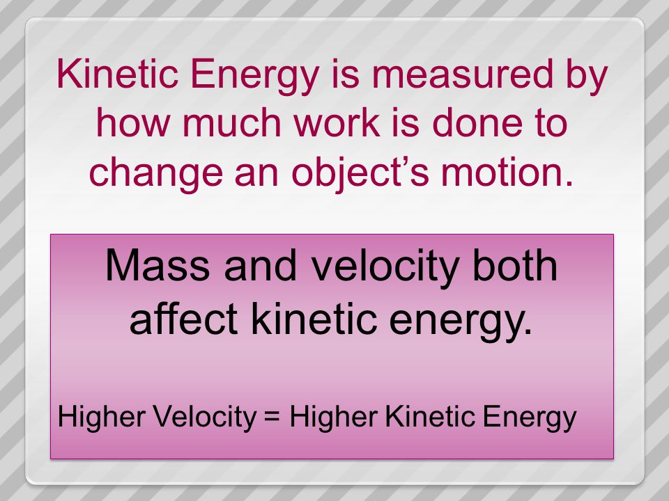 Kinetic Energy is measured by how much work is done to change an object’s motion.