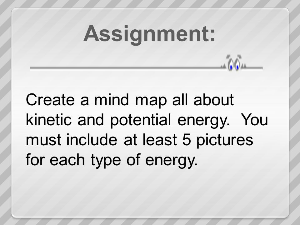 Assignment: Create a mind map all about kinetic and potential energy.