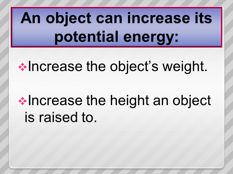 An object can increase its potential energy: IIncrease the object’s weight.