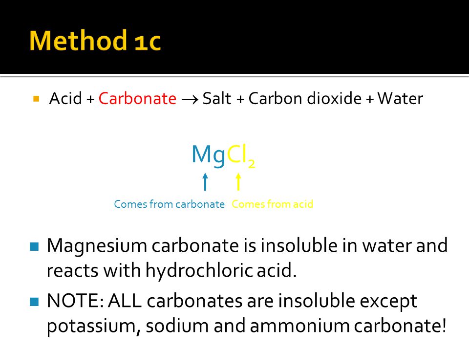  Acid + Carbonate  Salt + Carbon dioxide + Water MgCl 2 Comes from carbonateComes from acid Magnesium carbonate is insoluble in water and reacts with hydrochloric acid.