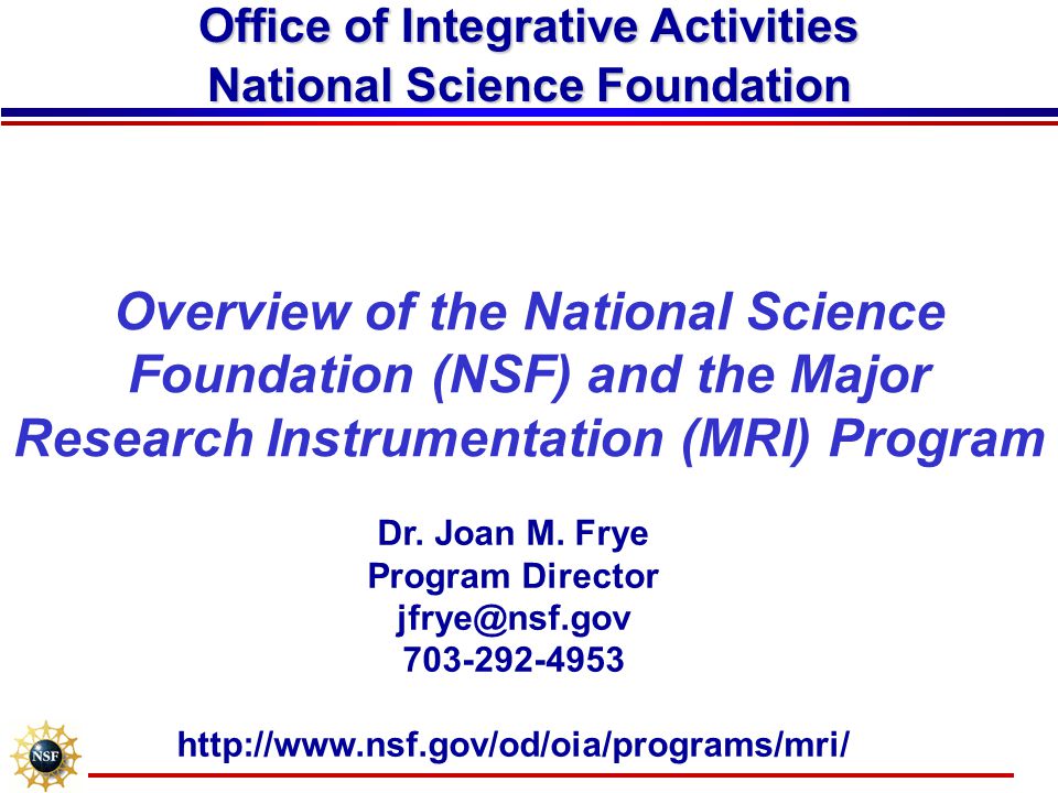 Overview of the National Science Foundation (NSF) and the Major Research Instrumentation (MRI) Program Office of Integrative Activities National Science Foundation Dr.