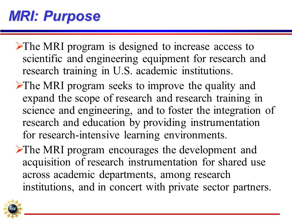 MRI: Purpose  The MRI program is designed to increase access to scientific and engineering equipment for research and research training in U.S.
