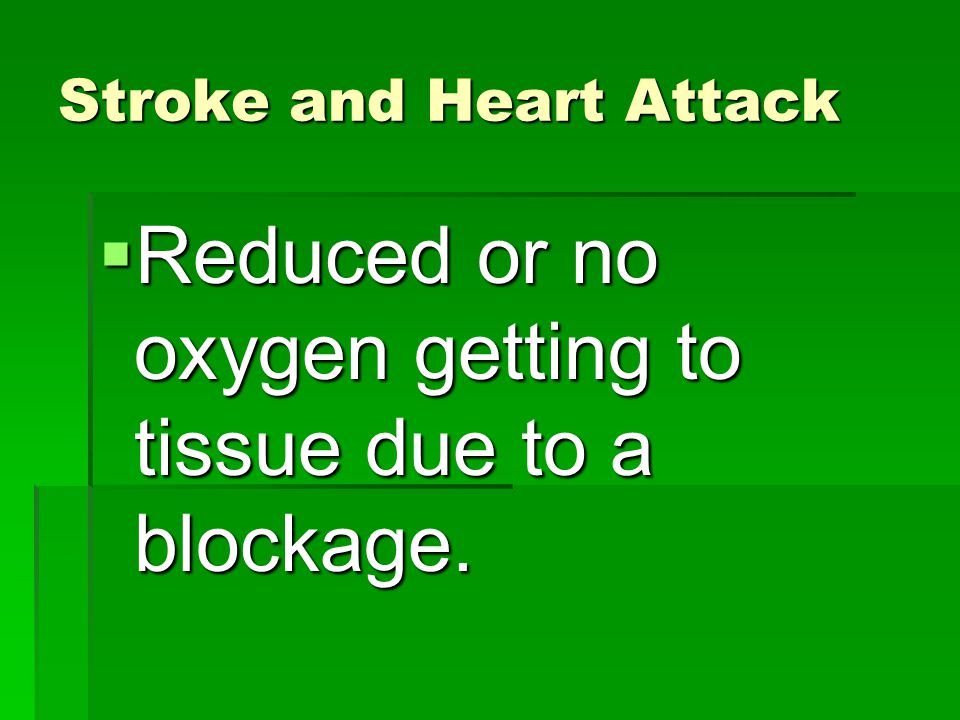 Stroke and Heart Attack  Reduced or no oxygen getting to tissue due to a blockage.