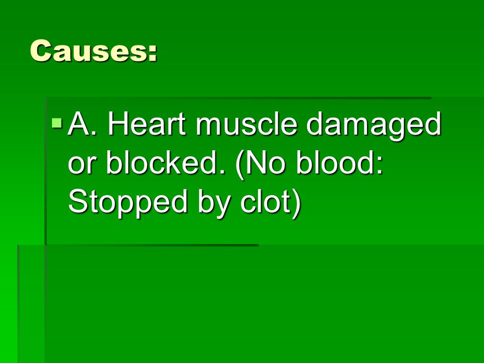 Causes:  A. Heart muscle damaged or blocked. (No blood: Stopped by clot)