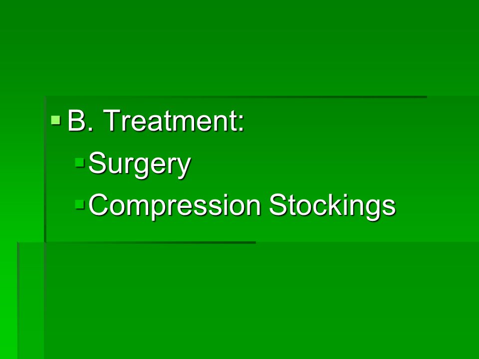  B. Treatment:  Surgery  Compression Stockings