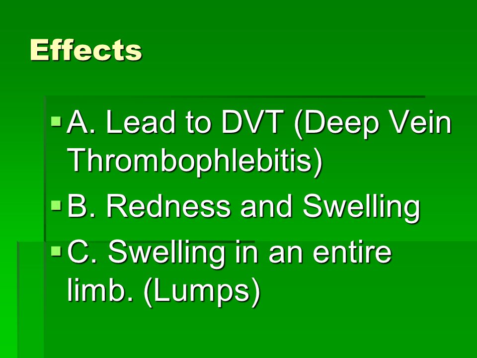 Effects  A. Lead to DVT (Deep Vein Thrombophlebitis)  B.