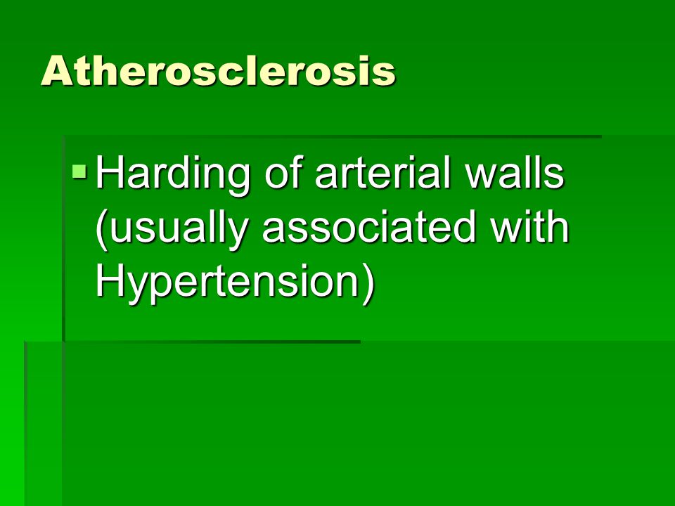 Atherosclerosis  Harding of arterial walls (usually associated with Hypertension)