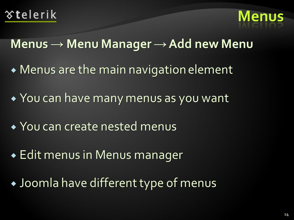 14 Menus → Menu Manager → Add new Menu  Menus are the main navigation element  You can have many menus as you want  You can create nested menus  Edit menus in Menus manager  Joomla have different type of menus