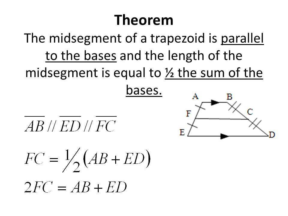 Theorem The midsegment of a trapezoid is parallel to the bases and the length of the midsegment is equal to ½ the sum of the bases.