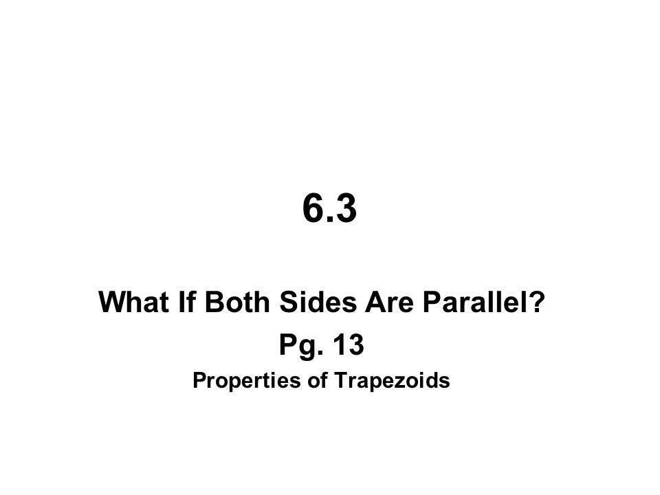 6.3 What If Both Sides Are Parallel Pg. 13 Properties of Trapezoids