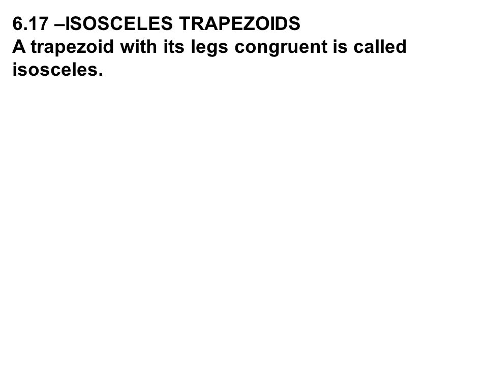 6.17 –ISOSCELES TRAPEZOIDS A trapezoid with its legs congruent is called isosceles.
