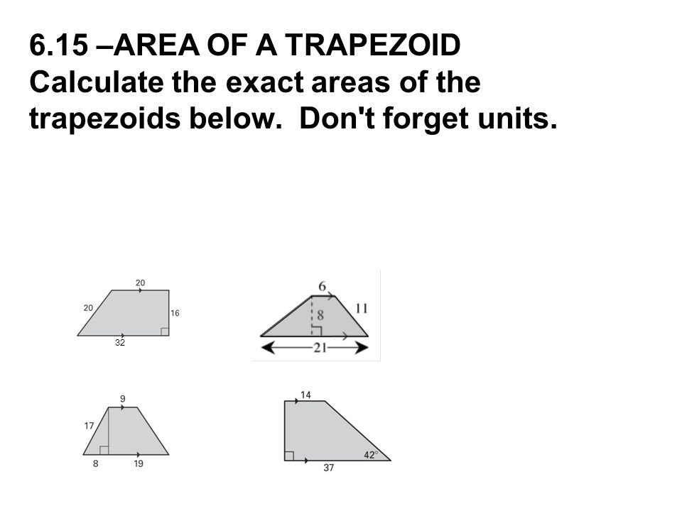 6.15 –AREA OF A TRAPEZOID Calculate the exact areas of the trapezoids below. Don t forget units. 32