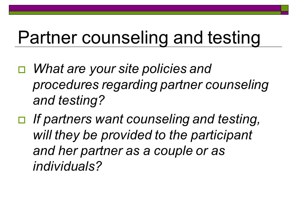 Partner counseling and testing  What are your site policies and procedures regarding partner counseling and testing.