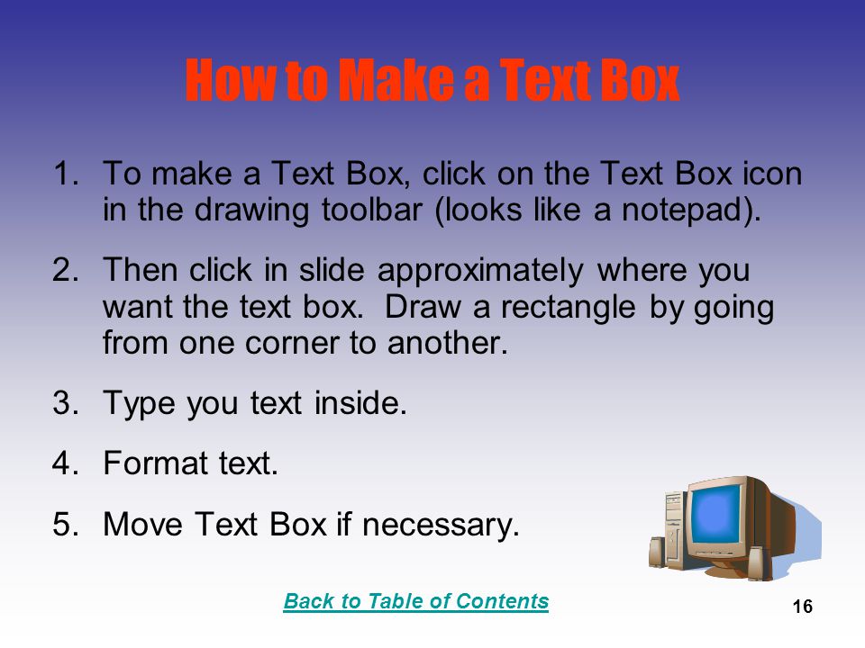 Back to Table of Contents 16 How to Make a Text Box 1.To make a Text Box, click on the Text Box icon in the drawing toolbar (looks like a notepad).