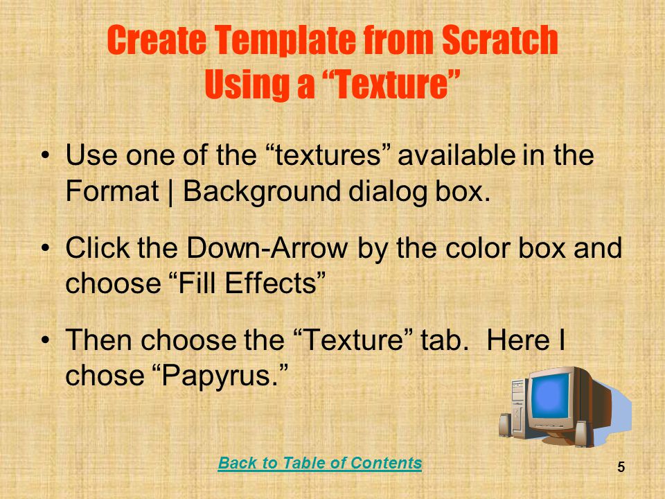 Back to Table of Contents 5 Create Template from Scratch Using a Texture Use one of the textures available in the Format | Background dialog box.