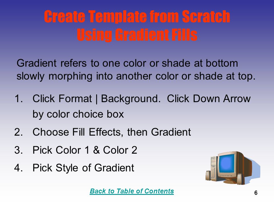 Back to Table of Contents 6 Create Template from Scratch Using Gradient Fills 1.Click Format | Background.