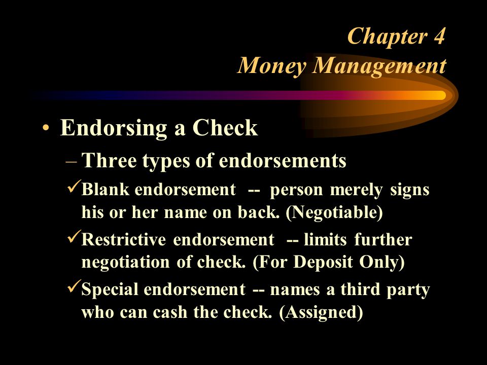Chapter 4 Money Management Endorsing a Check –Three types of endorsements Blank endorsement -- person merely signs his or her name on back.