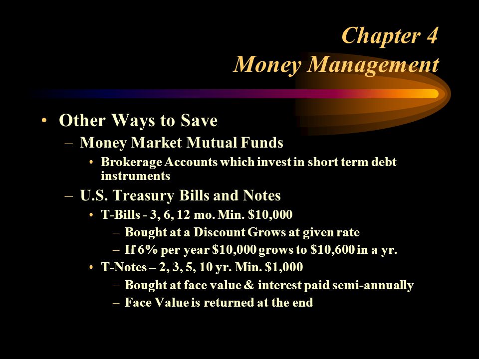 Chapter 4 Money Management Other Ways to Save –Money Market Mutual Funds Brokerage Accounts which invest in short term debt instruments –U.S.
