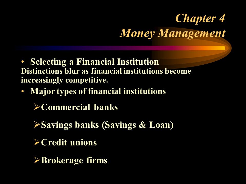 Chapter 4 Money Management Selecting a Financial Institution Distinctions blur as financial institutions become increasingly competitive.