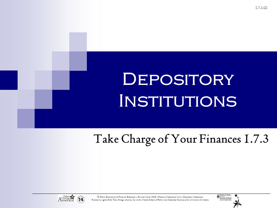 1.7.3.G1 © Family Economics & Financial Education – Revised March 2008 – Financial Institutions Unit – Depository Institutions Funded by a grant from Take Charge America, Inc.