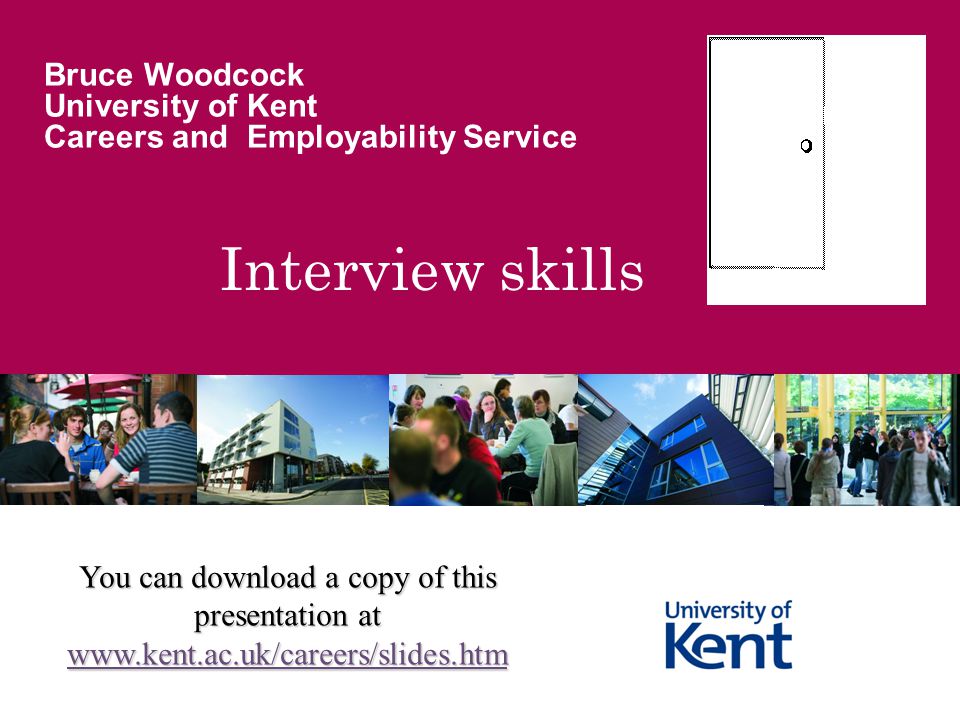 Interview skills Bruce Woodcock University of Kent Careers and Employability Service You can download a copy of this presentation at