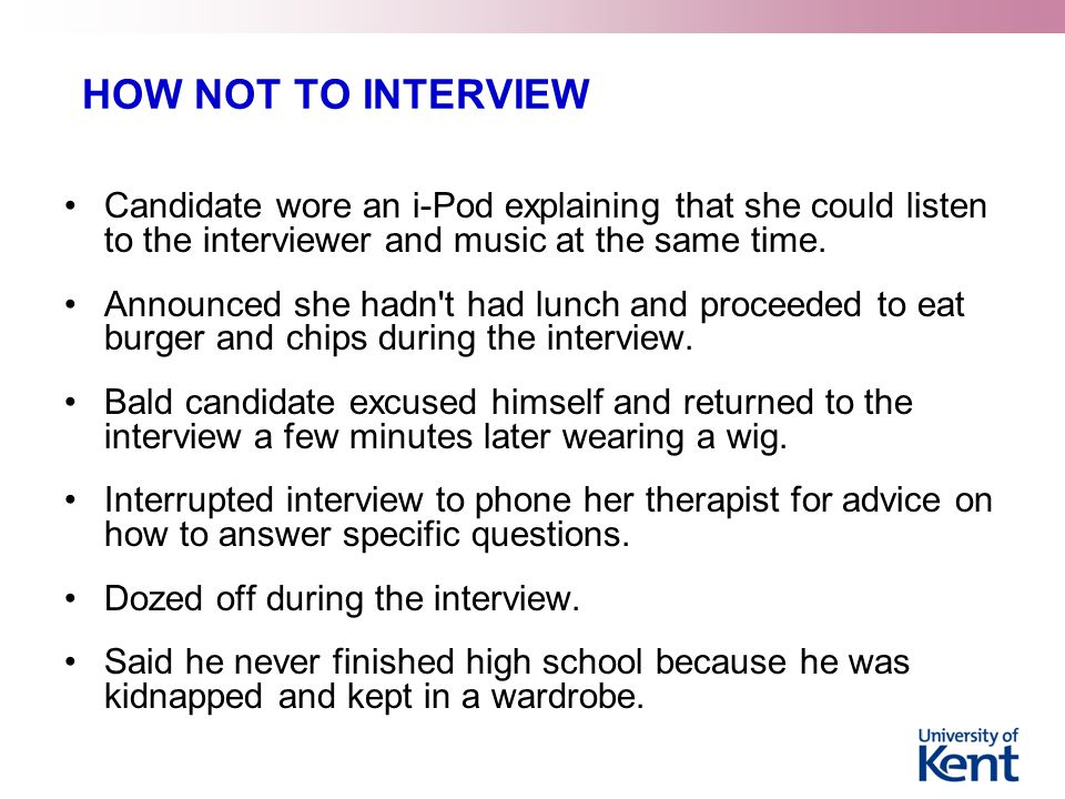 HOW NOT TO INTERVIEW Candidate wore an i-Pod explaining that she could listen to the interviewer and music at the same time.